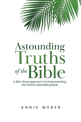 Astounding Truths of the Bible: A Bite-Sized Approach to Understanding the World's Bestselling Book Cover Image