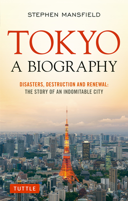 Tokyo A Biography Disasters Destruction And Renewal The Story Of An Indomitable City Brookline Booksmith