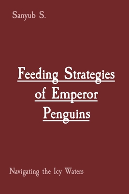 Feeding Strategies of Emperor Penguins: Navigating the Icy Waters By Sanyub S Cover Image
