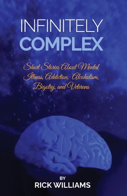 Infinitely Complex: Short Stories about Mental Illness, Addiction, Alcoholism and Veterans Cover Image