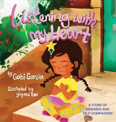 Listening with My Heart: A story of kindness and self-compassion By Gabi Garcia, Ying Hui Tan (Illustrator) Cover Image