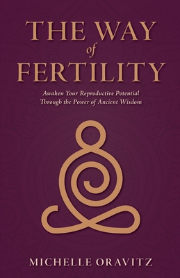 The Way of Fertility: Awaken Your Reproductive Potential through the Transformative Power of Ancient Wisdom Cover Image