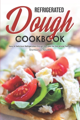 Refrigerated Dough Cookbook: Easy & Delicious Refrigerated Dough Recipes for the Whole Family Cover Image