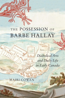 The Possession of Barbe Hallay: Diabolical Arts and Daily Life in Early Canada (McGill-Queen's Studies in Early Canada / Avant le Canada #5) By Mairi Cowan Cover Image