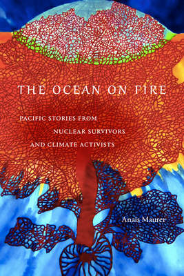 The Ocean on Fire: Pacific Stories from Nuclear Survivors and Climate Activists By Anaïs Maurer Cover Image