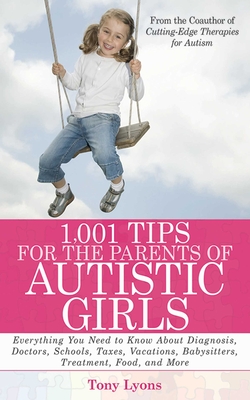 1,001 Tips for the Parents of Autistic Girls: Everything You Need to Know About Diagnosis, Doctors, Schools, Taxes, Vacations, Babysitters, Treatments, Food, and More By Tony Lyons Cover Image
