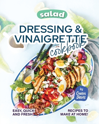 Salad Dressing & Vinaigrette Cookbook: Easy, Quick and Fresh Recipes to Make at Home! By Owen Davis Cover Image