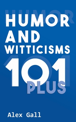 Humor and Witticisms 101 Plus By Alex Gall Cover Image
