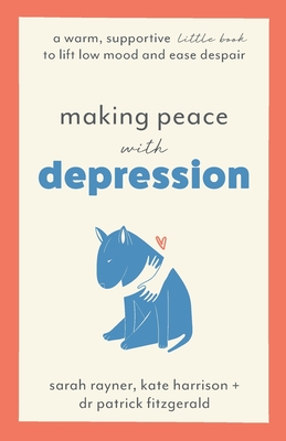 Making Peace with Depression: A warm, supportive little book to lift low mood and ease despair By Sarah Rayner, Kate Harrison, Patrick Fitzgerald Cover Image