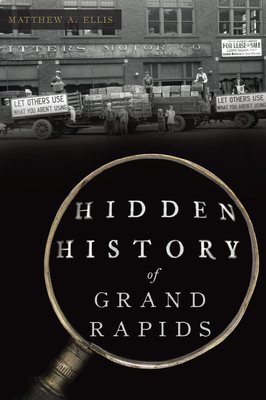 Hidden History of Grand Rapids By Matthew A. Ellis Cover Image
