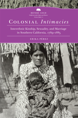 Colonial Intimacies: Interethnic Kinship, Sexuality, and Marriage in Southern California, 1769-1885 Volume 5 (Before Gold: California Under Spain and Mexico #5) Cover Image