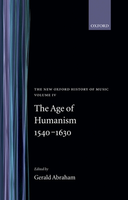 The New Oxford History of Music: The Age of Humanism 1540-1630, Volume IV By Gerald Abraham (Editor) Cover Image