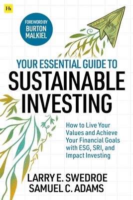 Your Essential Guide to Sustainable Investing: How to live your values and achieve your financial goals with ESG, SRI, and Impact Investing By Larry E. Swedroe, Samuel C. Adams Cover Image