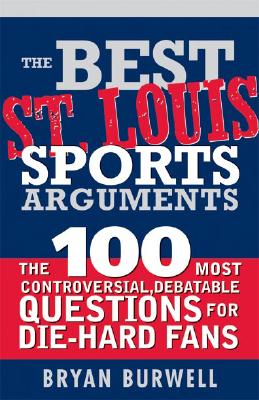 The Best St. Louis Sports Arguments: The 100 Most Controversial, Debatable Questions for Die-Hard Fans (Best Sports Arguments) By Bryan Burwell Cover Image