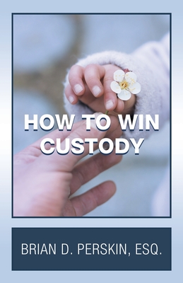 How to Win Custody By Brian D. Perskin Esq Cover Image
