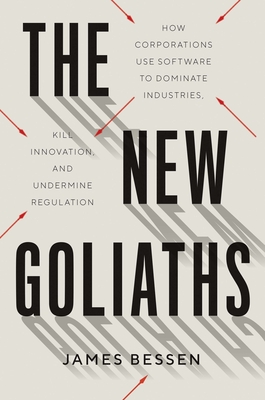 The New Goliaths: How Corporations Use Software to Dominate Industries, Kill Innovation, and Undermine Regulation By James Bessen Cover Image