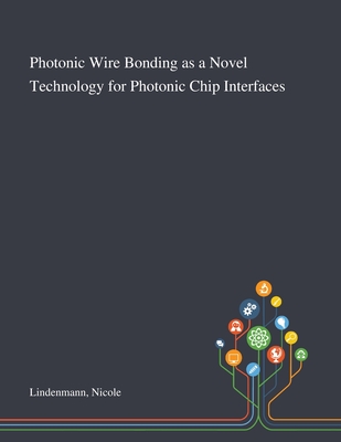 Photonic Wire Bonding as a Novel Technology for Photonic Chip Interfaces By Nicole Lindenmann Cover Image