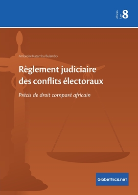Règlement judiciaire des conflits électoraux: Précis de droit comparé africain (Globethics.Net African Law #8)