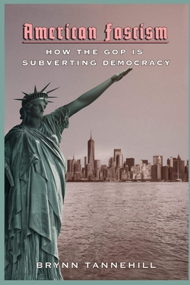 American Fascism: How the GOP is Subverting Democracy By Brynn Tannehill Cover Image