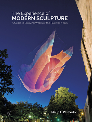 The Experience of Modern Sculpture: A Guide to Enjoying Works of the Past 100 Years By Philip F. Palmedo Cover Image