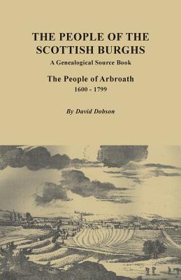 People of the Scottish Burgh: A Genealogical Source Book. the People of Arbroath, 1600-1799 By David Dobson Cover Image
