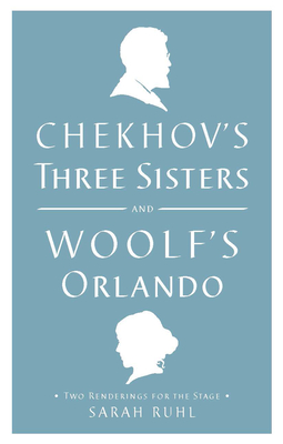 Chekhov's Three Sisters and Woolf's Orlando: Two Renderings for the Stage By Virginia Woolf, Anton Chekhov, Sarah Ruhl (Adapted by) Cover Image