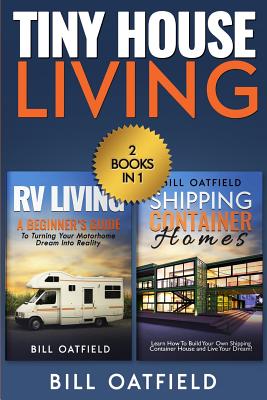 Tiny House Living: RV Living & Shipping Container Homes By Bill Oatfield Cover Image