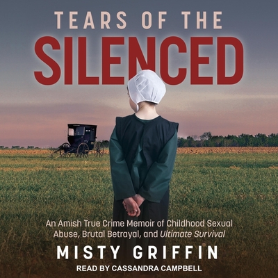 Tears of the Silenced Lib/E: An Amish True Crime Memoir of Childhood Sexual Abuse, Brutal Betrayal, and Ultimate Survival By Cassandra Campbell (Read by), Misty Griffin Cover Image