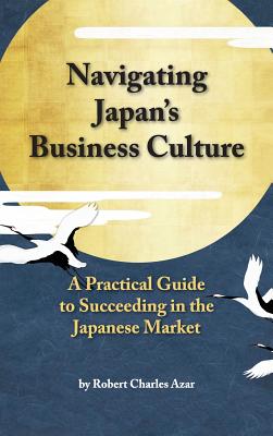 Navigating Japan's Business Culture: A Practical Guide to Succeeding in the Japanese Market By Robert Charles Azar Cover Image