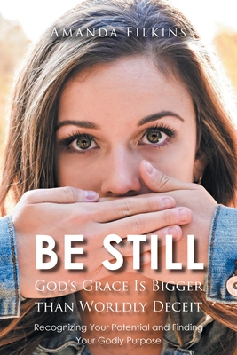Be Still: God's Grace Is Bigger than Worldly Deceit: Recognizing Your Potential and Finding Your Godly Purpose By Amanda Filkins Cover Image
