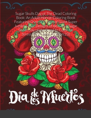 Sugar Skulls Day of The Dead Coloring Book: An Adult Horror Coloring Book Featuring Over 30 Pages of Giant Super Jumbo Large Designs of Beautiful Suga By Beatrice Harrison Cover Image