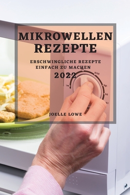 Mikrowellen-Rezepte 2022: Erschwingliche Rezepte Einfach Zu Machen By Joelle Lowe Cover Image