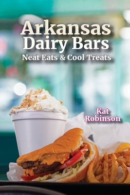 Arkansas Dairy Bars: Neat Eats and Cool Treats By Kat Robinson Cover Image