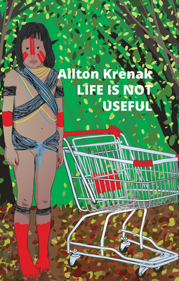 Life Is Not Useful By Ailton Krenak, Alex Brostoff (Translator), Jamille Pinheiro Dias (Translator) Cover Image
