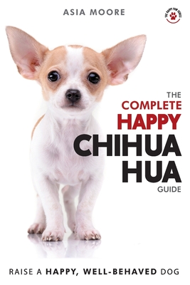 The Complete Happy Chihuahua Guide: The A-Z Chihuahua Manual for New and Experienced Owners (The Happy Paw)