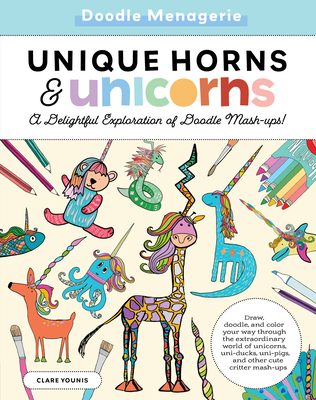 Doodle Menagerie: Unique Horns and Unicorns: Draw, doodle, and color your way through the extraordinary world of unicorns, uni-ducks, uni-pigs, and other cute critter mash-ups (Create & Color) Cover Image