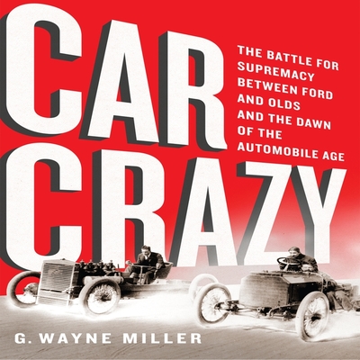 Car Crazy Lib/E: The Battle for Supremacy Between Ford and Olds and the Dawn of the Automobile Age By G. Wayne Miller, Don Hagen (Read by) Cover Image