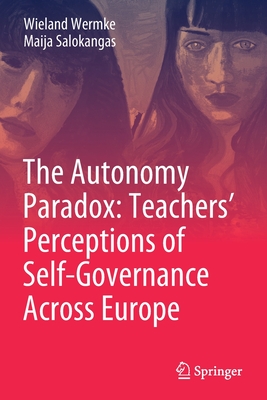 The Autonomy Paradox: Teachers' Perceptions of Self-Governance Across Europe By Wieland Wermke, Maija Salokangas Cover Image