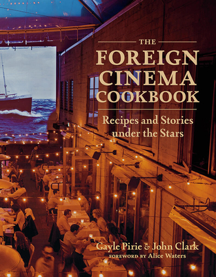 The Foreign Cinema Cookbook: Recipes and Stories Under the Stars By Gayle Pirie, John Clark, Alice Waters (Foreword by) Cover Image