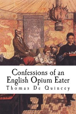 Confessions of an English Opium Eater: Being an Extract from the Life of a Scholar By Thomas de Quincey Cover Image