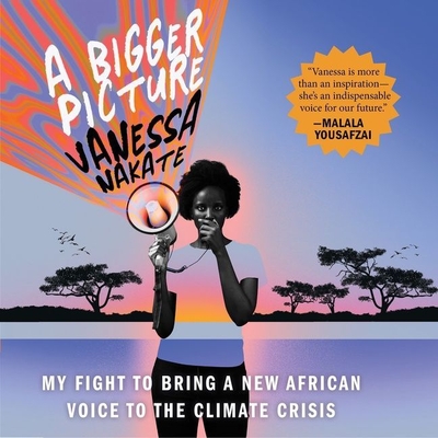A Bigger Picture: My Fight to Bring a New African Voice to the Climate Crisis By Vanessa Nakate, Vanessa Nakate (Read by) Cover Image