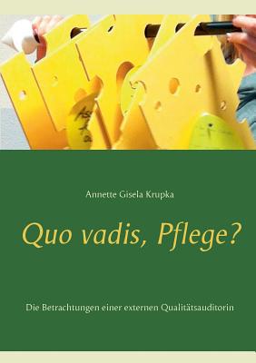 Quo vadis, Pflege?: Die Betrachtungen einer externen Qualitätsauditorin Cover Image