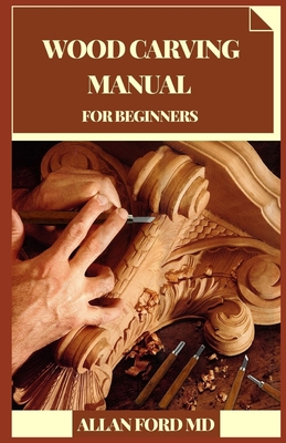 Wood Carving Manual for Beginners: Simple Projects You Can Make in an End of the week Fledgling Cordial Bit by bit Directions, Tips, and Prepared to-C Cover Image