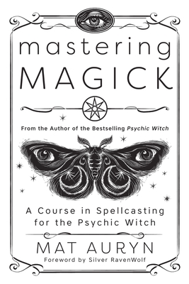 Mastering Magick: A Course in Spellcasting for the Psychic Witch (Mat Auryn's Psychic Witch)