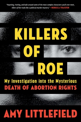 Killers of Roe: My Investigation into the Mysterious Death of Abortion Rights By Amy Littlefield Cover Image