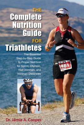 Complete Nutrition Guide for Triathletes: The Essential Step-By-Step Guide to Proper Nutrition for Sprint, Olympic, Half Ironman, and Ironman Distance By Jamie Cooper Cover Image