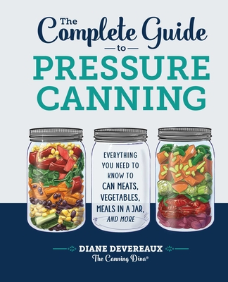 The Complete Guide to Pressure Canning: Everything You Need to Know to Can Meats, Vegetables, Meals in a Jar, and More By Diane Devereaux -. The Canning Diva Cover Image