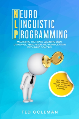 NLP- Neuro-linguistic Programming: Mastering the NLP by learning Body Language, Persuasion and Manipulation with Mind Control. Maximize your potential Cover Image