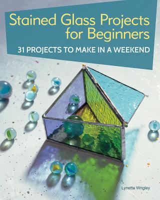 Stained Glass Projects for Beginners: 31 Projects to Make in a Weekend Cover Image
