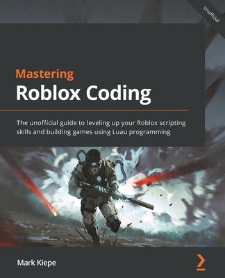 Mastering Roblox Coding: The unofficial guide to leveling up your Roblox scripting skills and building games using Luau programming By Mark Kiepe Cover Image